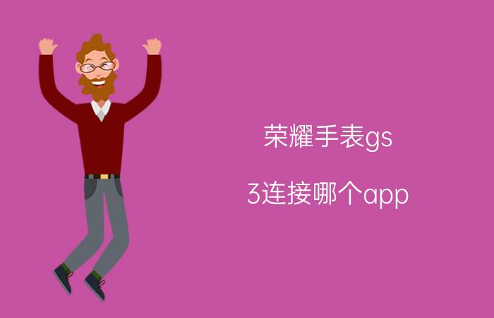 荣耀手表gs 3连接哪个app 荣耀手表gspro如何连接手机？